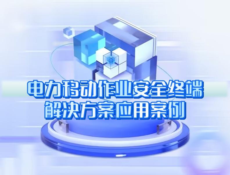 电力移动作(zuò)业安全终端解决方案应用案例 电力移动作(zuò)业安全终端解决方案应用案例